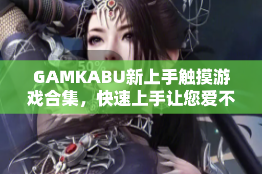 GAMKABU新上手触摸游戏合集，快速上手让您爱不释手