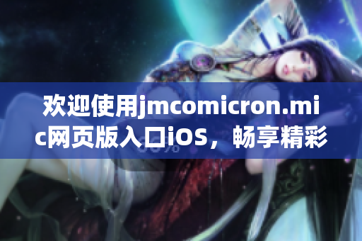 欢迎使用jmcomicron.mic网页版入口iOS，畅享精彩漫画世界(1)