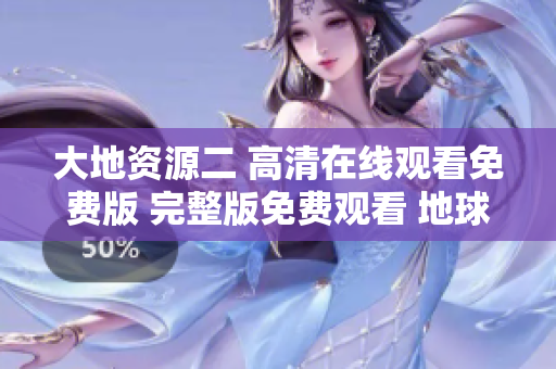 大地资源二 高清在线观看免费版 完整版免费观看 地球资源二 高清免费在线观看 完整版观看