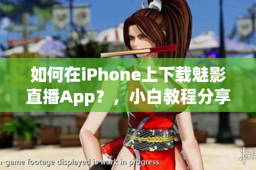 如何在iPhone上下载魅影直播App？，小白教程分享