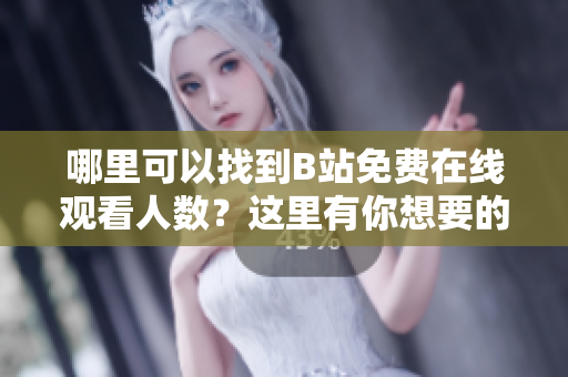 哪里可以找到B站免费在线观看人数？这里有你想要的答案