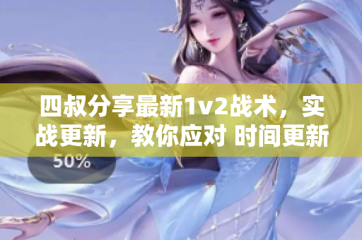 四叔分享最新1v2战术，实战更新，教你应对 时间更新