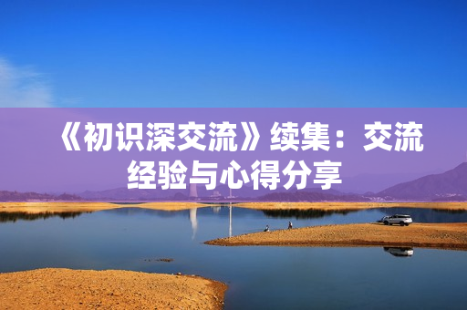 《初识深交流》续集：交流经验与心得分享