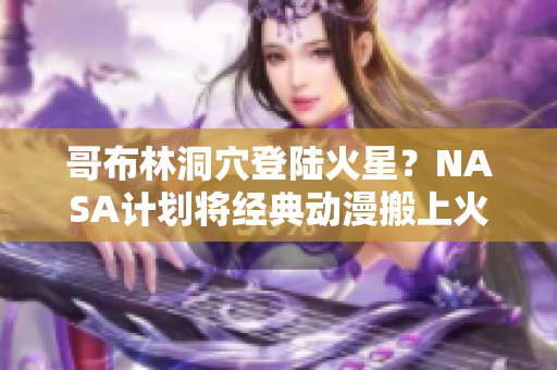 哥布林洞穴登陆火星？NASA计划将经典动漫搬上火星探险