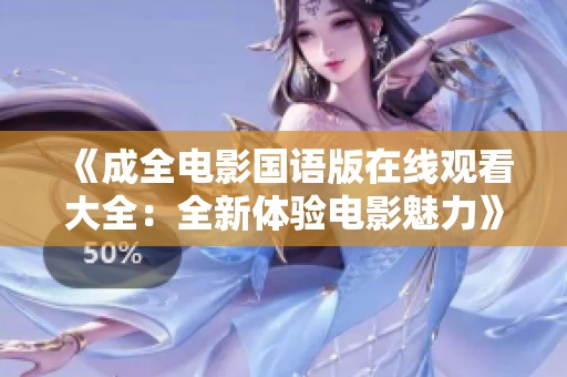 《成全电影国语版在线观看大全：全新体验电影魅力》