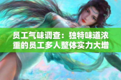 员工气味调查：独特味道浓重的员工多人整体实力大增