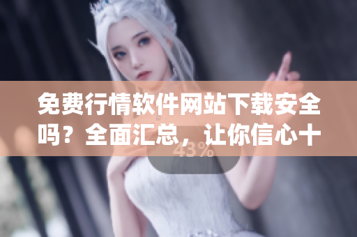 免费行情软件网站下载安全吗？全面汇总，让你信心十足(1)