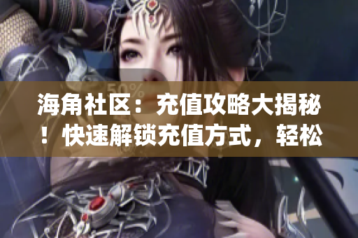 海角社区：充值攻略大揭秘！快速解锁充值方式，轻松畅享会员特权(1)