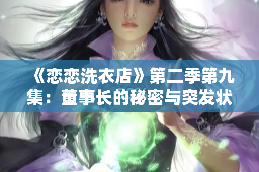《恋恋洗衣店》第二季第九集：董事长的秘密与突发状况