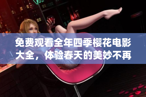 免费观看全年四季樱花电影大全，体验春天的美妙不再只在赏花季。(1)