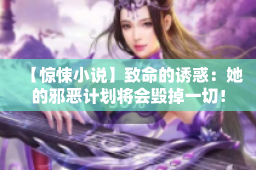 【惊悚小说】致命的诱惑：她的邪恶计划将会毁掉一切！