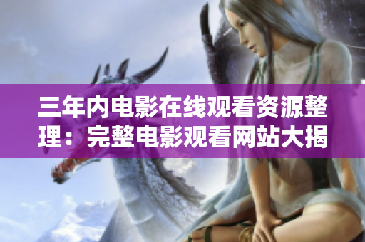三年内电影在线观看资源整理：完整电影观看网站大揭秘