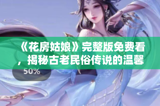 《花房姑娘》完整版免费看，揭秘古老民俗传说的温馨爱情故事