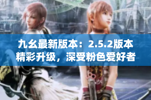 九幺最新版本：2.5.2版本精彩升级，深受粉色爱好者喜爱(1)