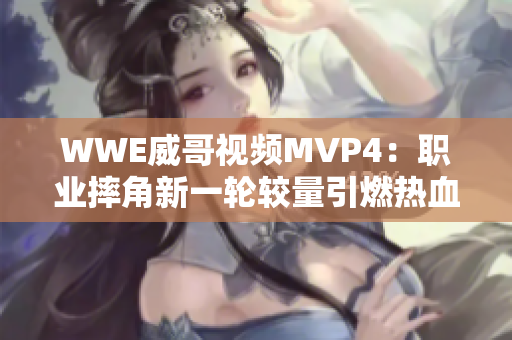 WWE威哥视频MVP4：职业摔角新一轮较量引燃热血激情