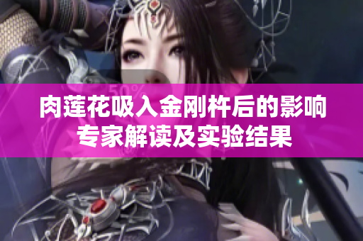 肉莲花吸入金刚杵后的影响 专家解读及实验结果