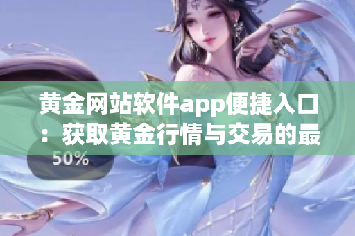 黄金网站软件app便捷入口：获取黄金行情与交易的最佳途径