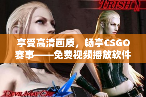 享受高清画质，畅享CSGO赛事——免费视频播放软件推荐