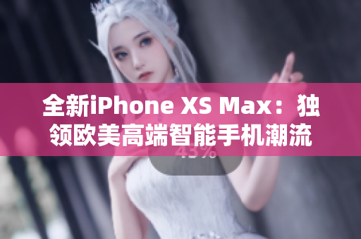 全新iPhone XS Max：独领欧美高端智能手机潮流