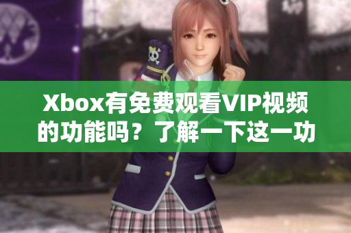 Xbox有免费观看VIP视频的功能吗？了解一下这一功能！