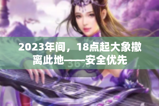 2023年间，18点起大象撤离此地——安全优先