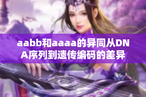 aabb和aaaa的异同从DNA序列到遗传编码的差异