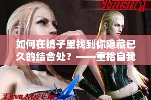 如何在镜子里找到你隐藏已久的结合处？——重拾自我之路