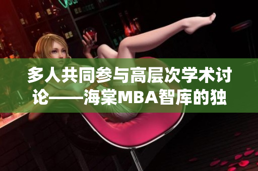 多人共同参与高层次学术讨论——海棠MBA智库的独特魅力(1)