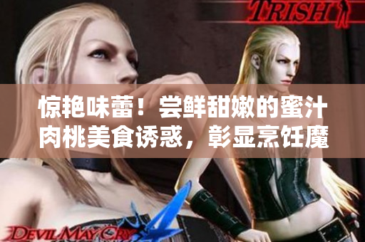 惊艳味蕾！尝鲜甜嫩的蜜汁肉桃美食诱惑，彰显烹饪魔法的魅力