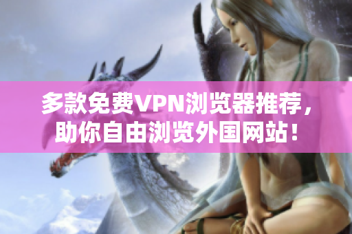 多款免费VPN浏览器推荐，助你自由浏览外国网站！