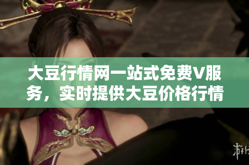 大豆行情网一站式免费V服务，实时提供大豆价格行情及分析