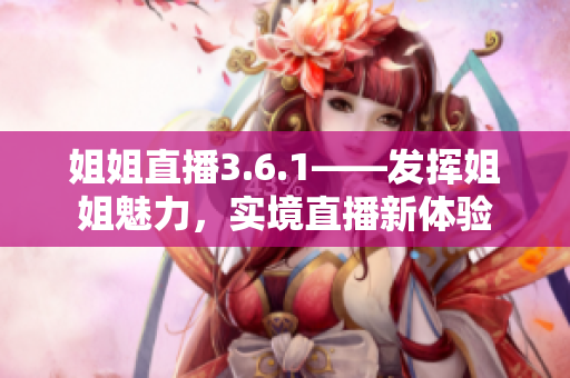 姐姐直播3.6.1——发挥姐姐魅力，实境直播新体验