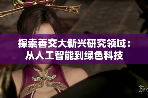 探索善交大新兴研究领域：从人工智能到绿色科技