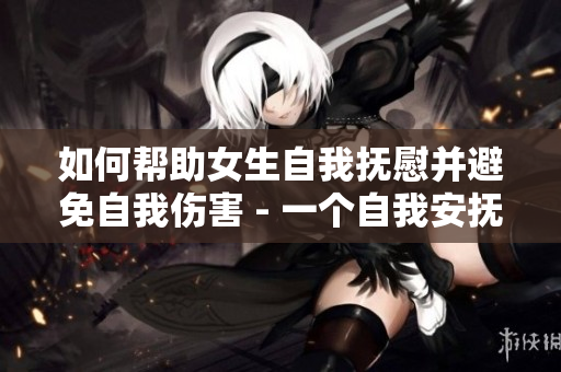 如何帮助女生自我抚慰并避免自我伤害 - 一个自我安抚的指南