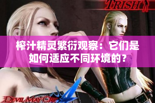 榨汁精灵繁衍观察：它们是如何适应不同环境的？
