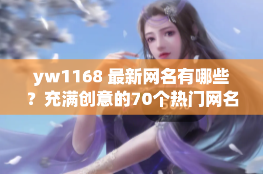 yw1168 最新网名有哪些？充满创意的70个热门网名推荐！