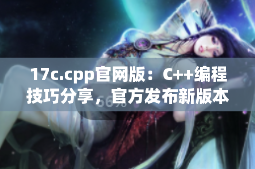 17c.cpp官网版：C++编程技巧分享，官方发布新版本！(1)