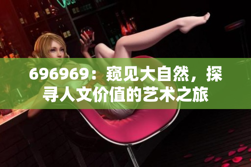 696969：窥见大自然，探寻人文价值的艺术之旅
