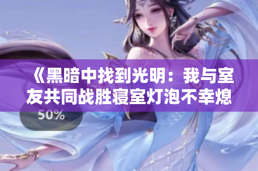 《黑暗中找到光明：我与室友共同战胜寝室灯泡不幸熄灭的经历》