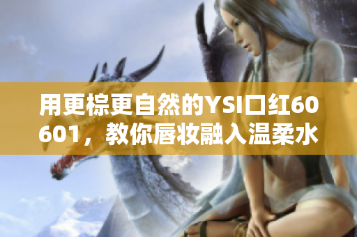 用更棕更自然的YSI口红60601，教你唇妆融入温柔水蜜桃气息！