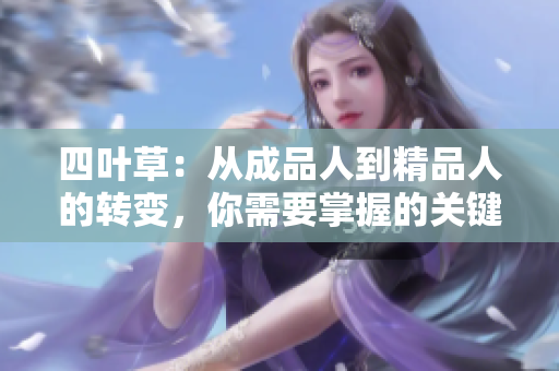 四叶草：从成品人到精品人的转变，你需要掌握的关键要素