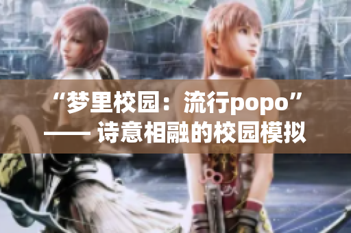 “梦里校园：流行popo” —— 诗意相融的校园模拟世界