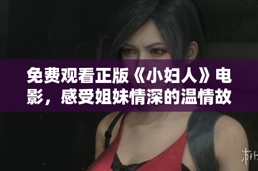 免费观看正版《小妇人》电影，感受姐妹情深的温情故事