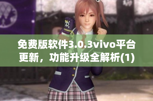 免费版软件3.0.3vivo平台更新，功能升级全解析(1)