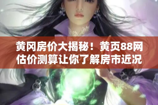黄冈房价大揭秘！黄页88网估价测算让你了解房市近况！