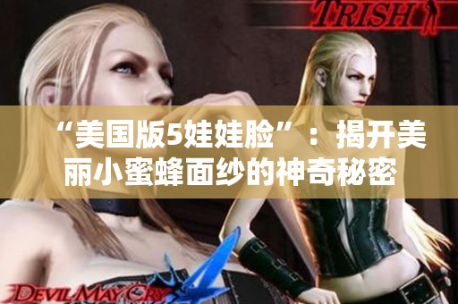 “美国版5娃娃脸”：揭开美丽小蜜蜂面纱的神奇秘密