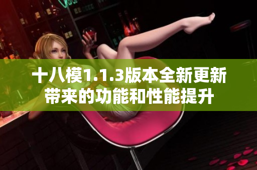 十八模1.1.3版本全新更新带来的功能和性能提升