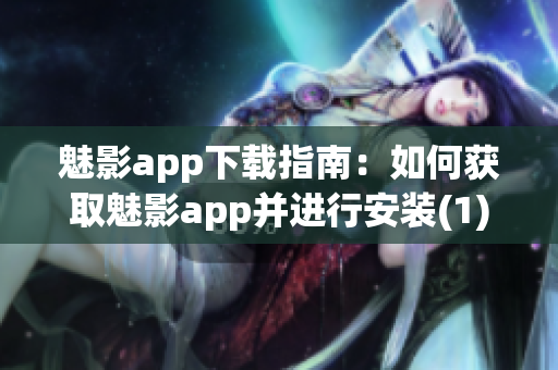 魅影app下载指南：如何获取魅影app并进行安装(1)