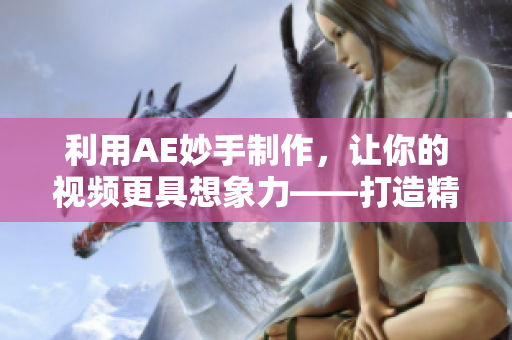 利用AE妙手制作，让你的视频更具想象力——打造精彩片段的简单技巧