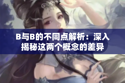 B与B的不同点解析：深入揭秘这两个概念的差异